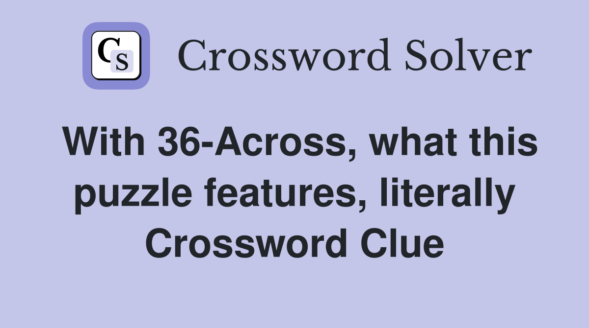With 36-Across, what this puzzle features, literally Crossword Clue