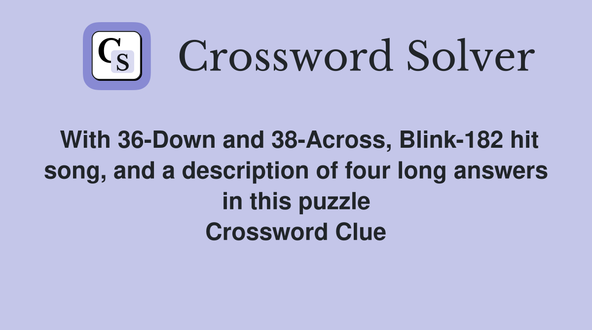 With 36-Down and 38-Across, Blink-182 hit song, and a description of four long answers in this puzzle Crossword Clue