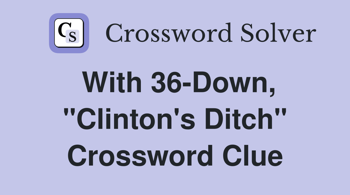 With 36-Down, "Clinton's Ditch" Crossword Clue