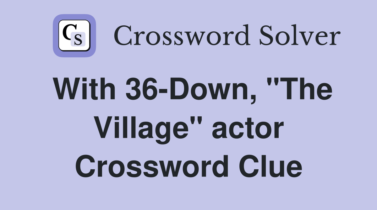 With 36-Down, "The Village" actor Crossword Clue