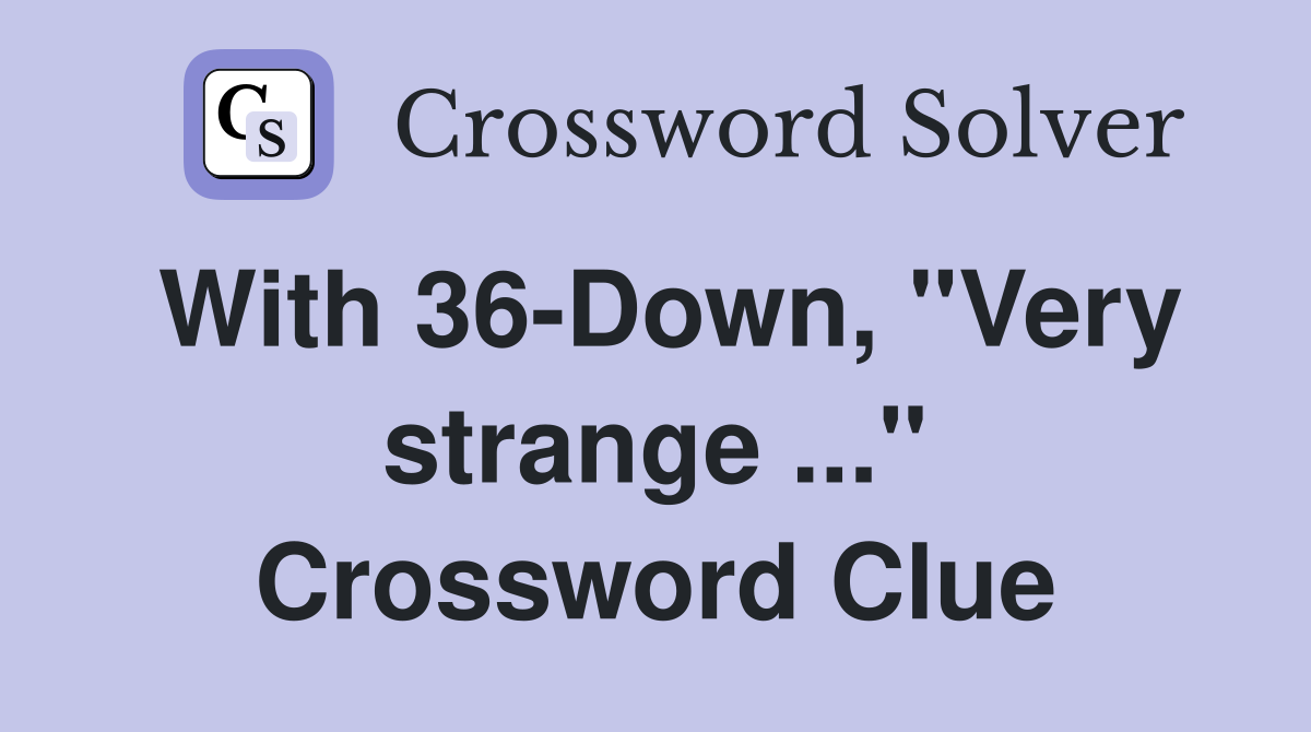 With 36-Down, "Very strange ..." Crossword Clue