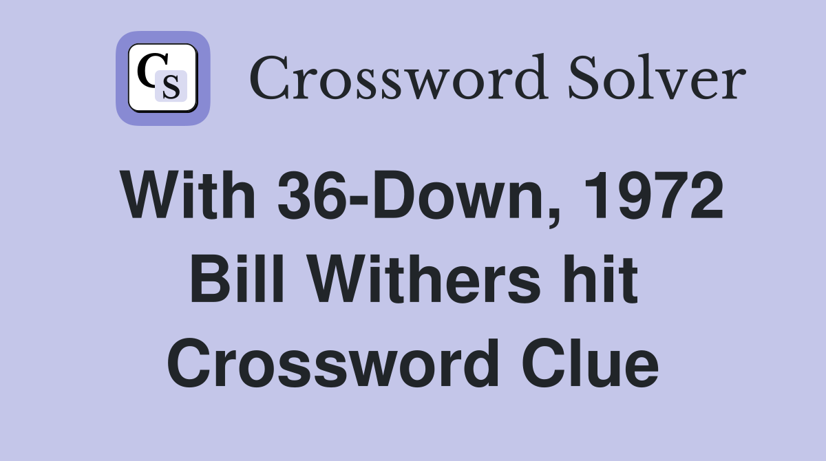 With 36-Down, 1972 Bill Withers hit Crossword Clue