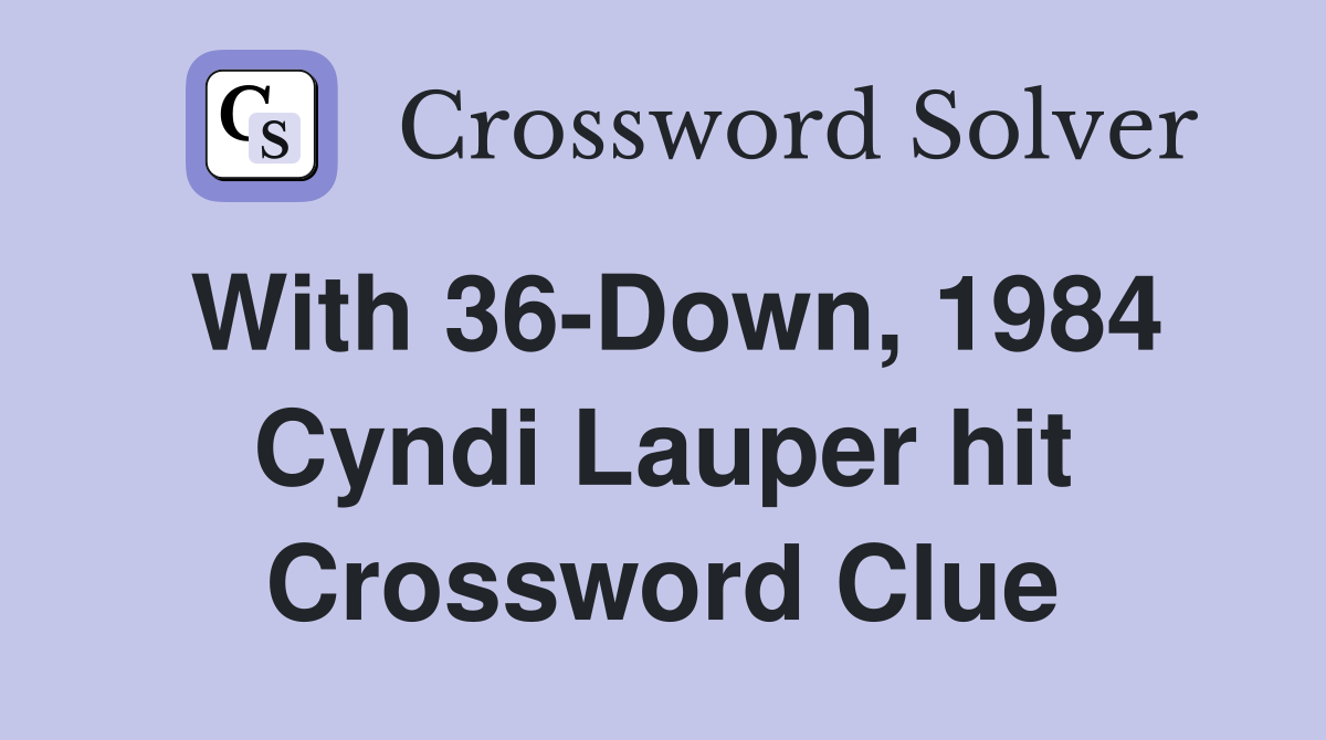 With 36-Down, 1984 Cyndi Lauper hit Crossword Clue