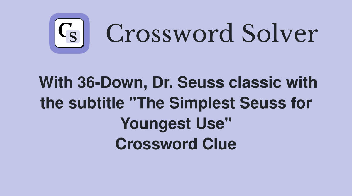 With 36-Down, Dr. Seuss classic with the subtitle "The Simplest Seuss for Youngest Use" Crossword Clue