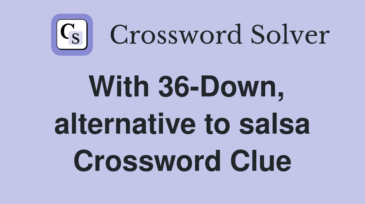 With 36-Down, alternative to salsa Crossword Clue