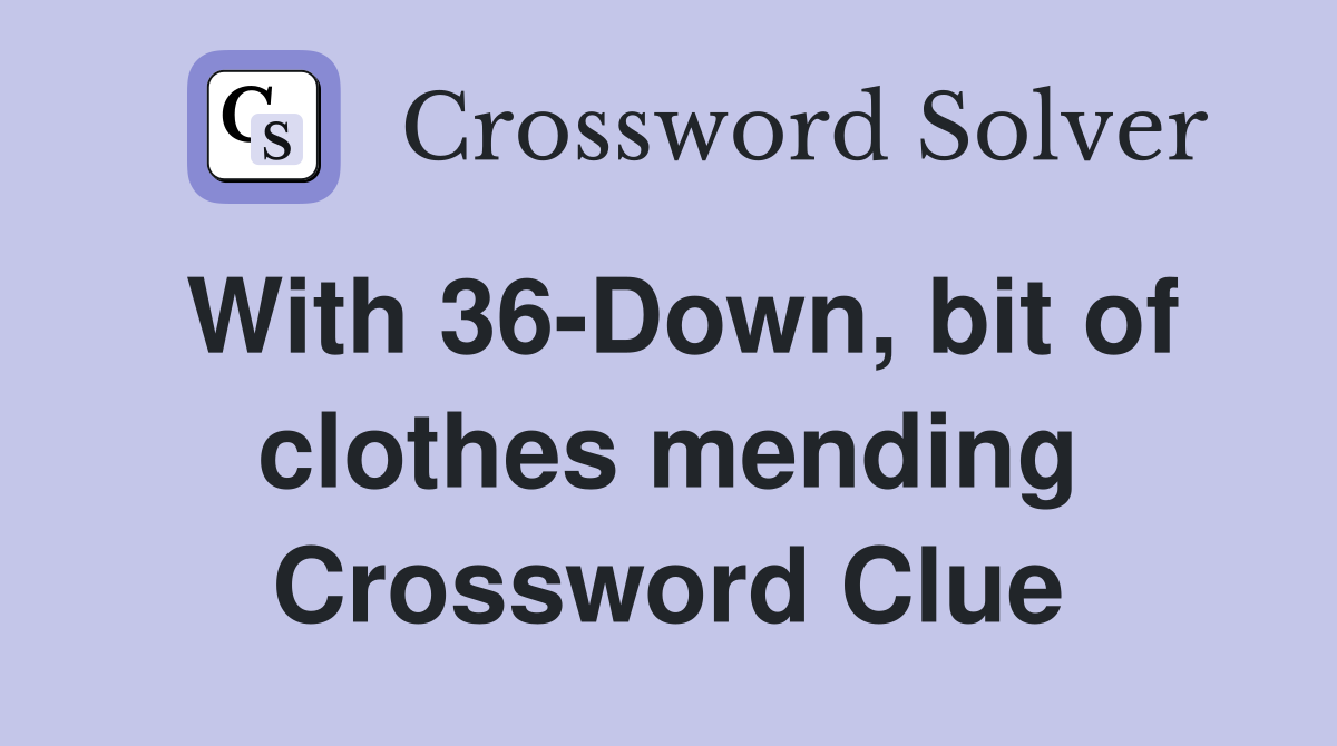 With 36-Down, bit of clothes mending Crossword Clue