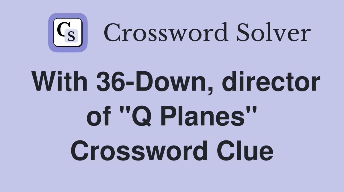 With 36-Down, director of "Q Planes" Crossword Clue