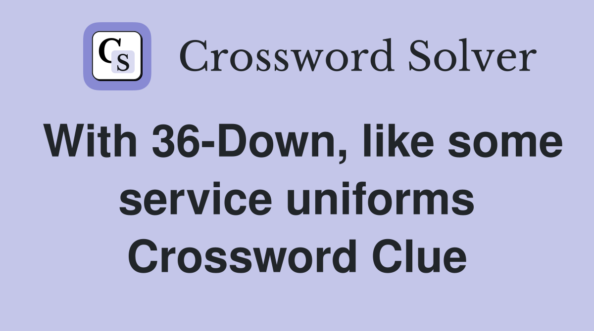 With 36-Down, like some service uniforms Crossword Clue