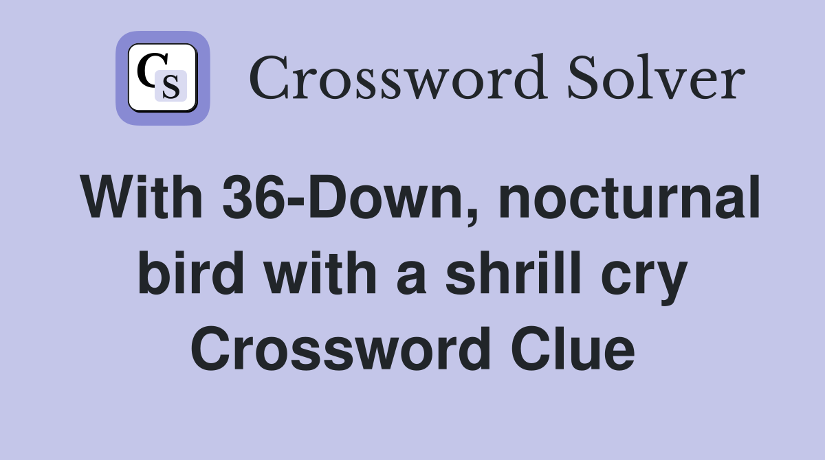With 36-Down, nocturnal bird with a shrill cry Crossword Clue
