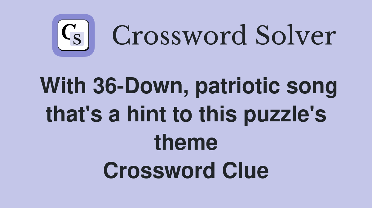 With 36-Down, patriotic song that's a hint to this puzzle's theme Crossword Clue