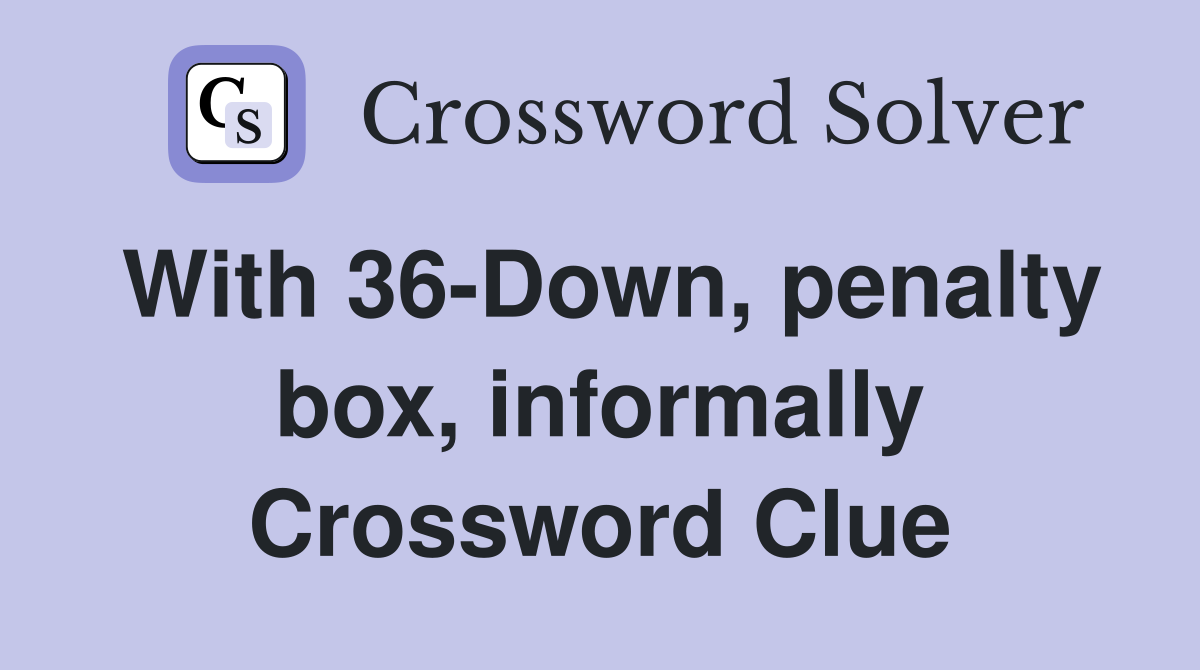 With 36-Down, penalty box, informally Crossword Clue