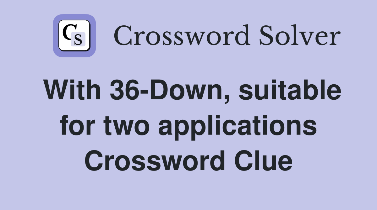 With 36-Down, suitable for two applications Crossword Clue
