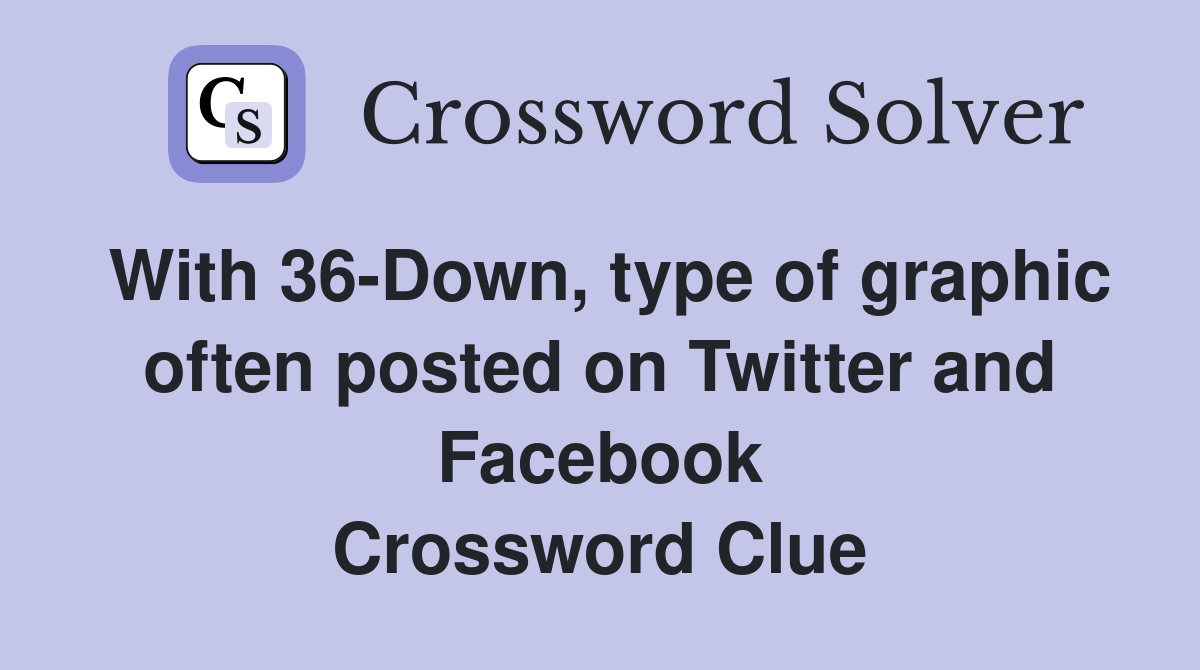 With 36-Down, type of graphic often posted on Twitter and Facebook Crossword Clue