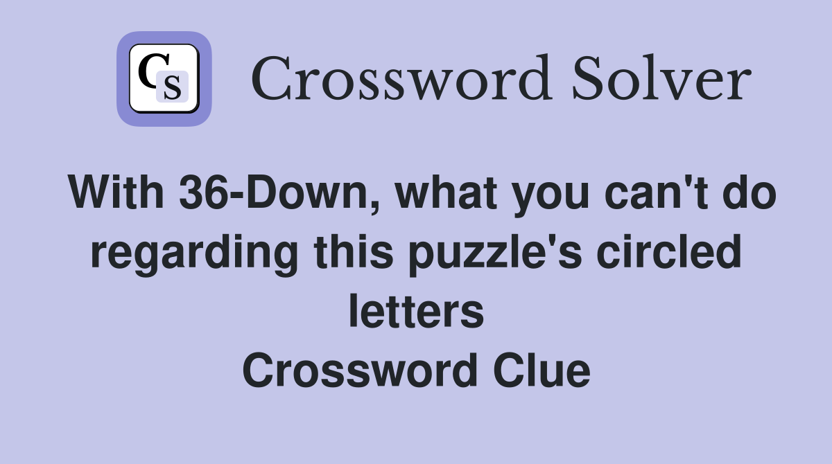 With 36-Down, what you can't do regarding this puzzle's circled letters Crossword Clue