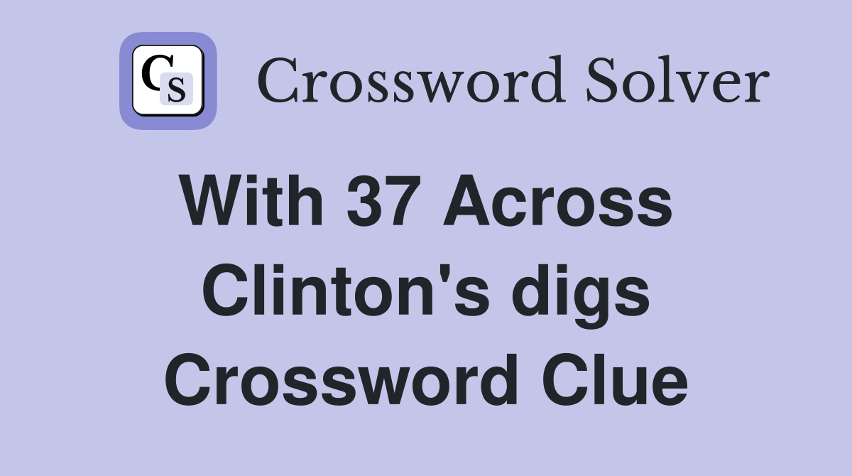 With 37 Across  Clinton's digs Crossword Clue