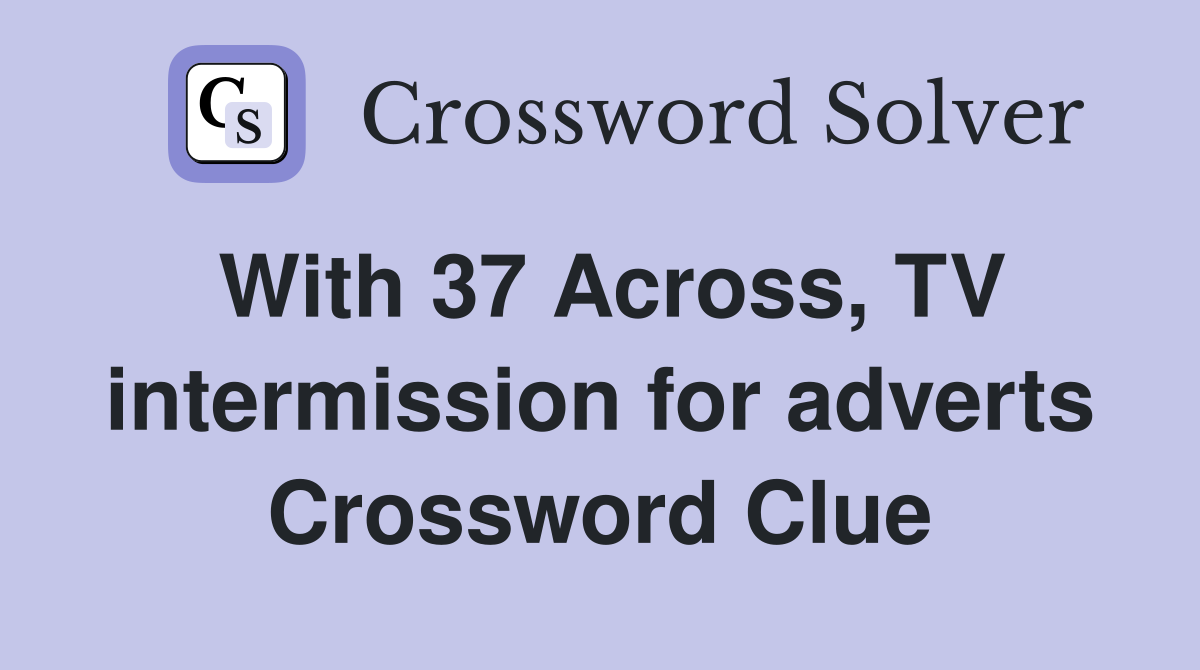 With 37 Across, TV intermission for adverts Crossword Clue