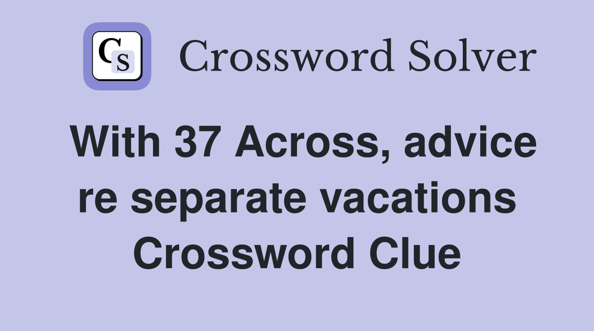 With 37 Across, advice re separate vacations Crossword Clue