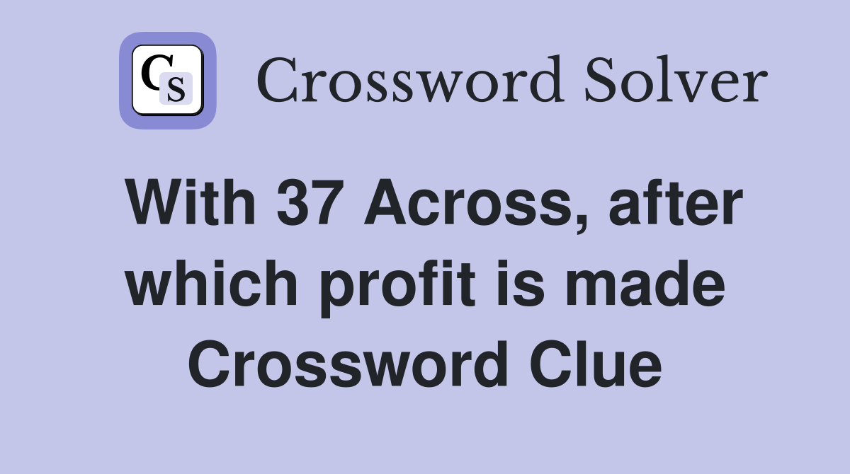 With 37 Across, after which profit is made Crossword Clue