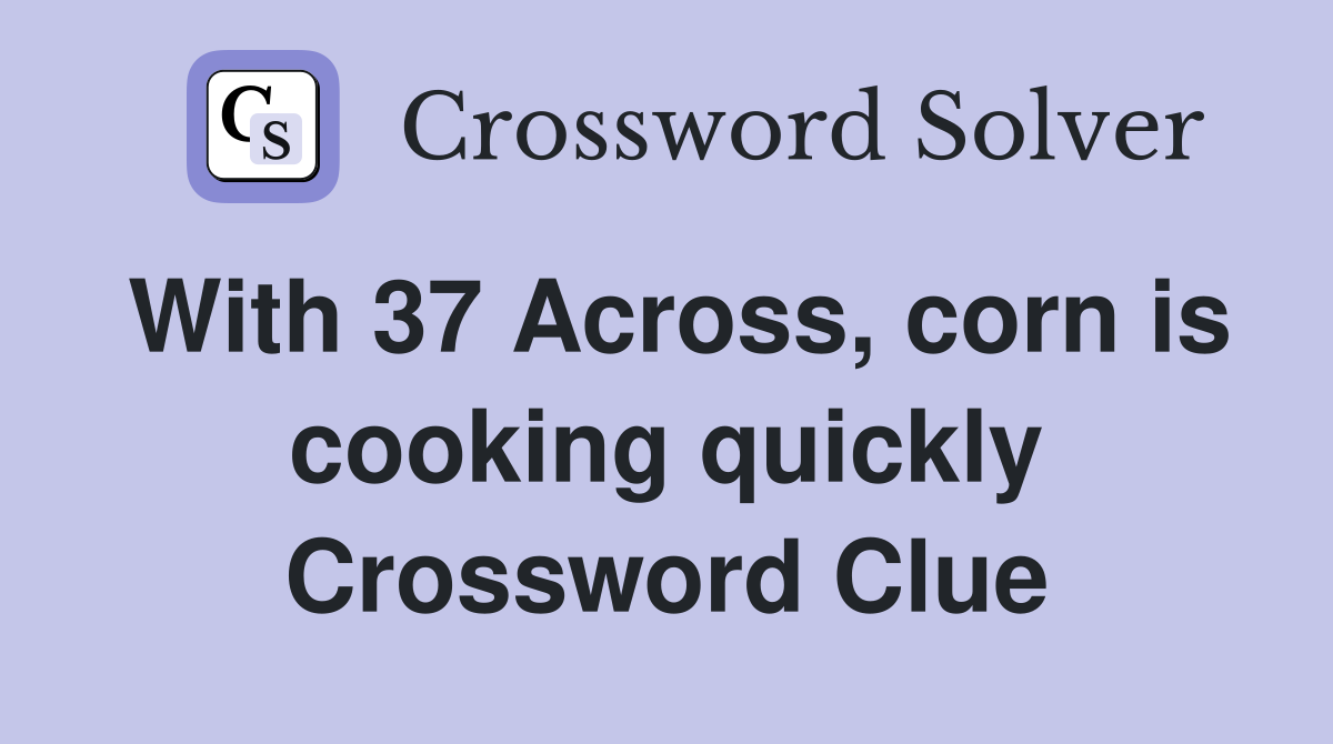 With 37 Across, corn is cooking quickly Crossword Clue