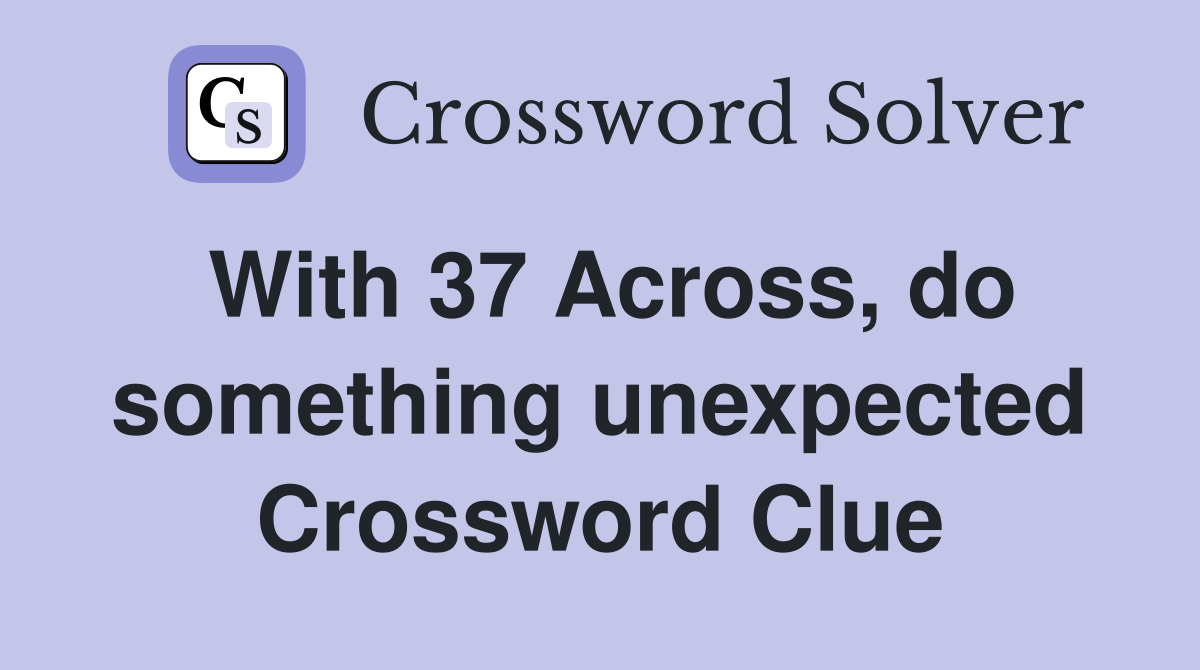 With 37 Across, do something unexpected Crossword Clue