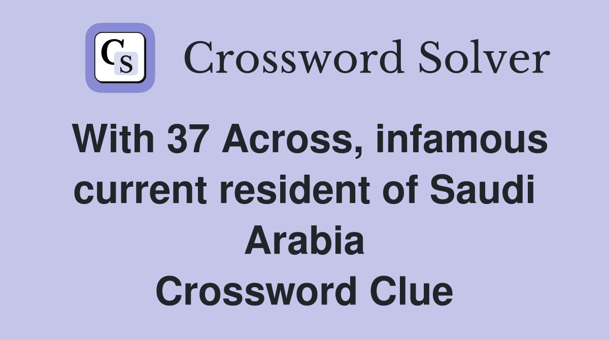With 37 Across, infamous current resident of Saudi Arabia Crossword Clue