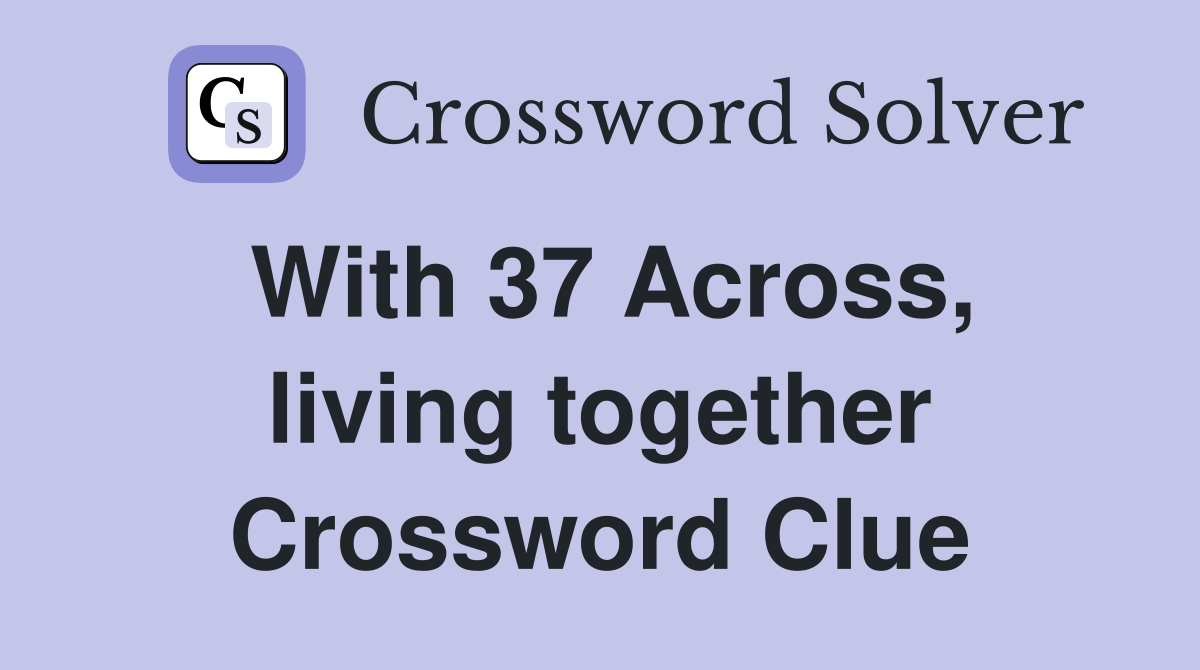 With 37 Across, living together Crossword Clue