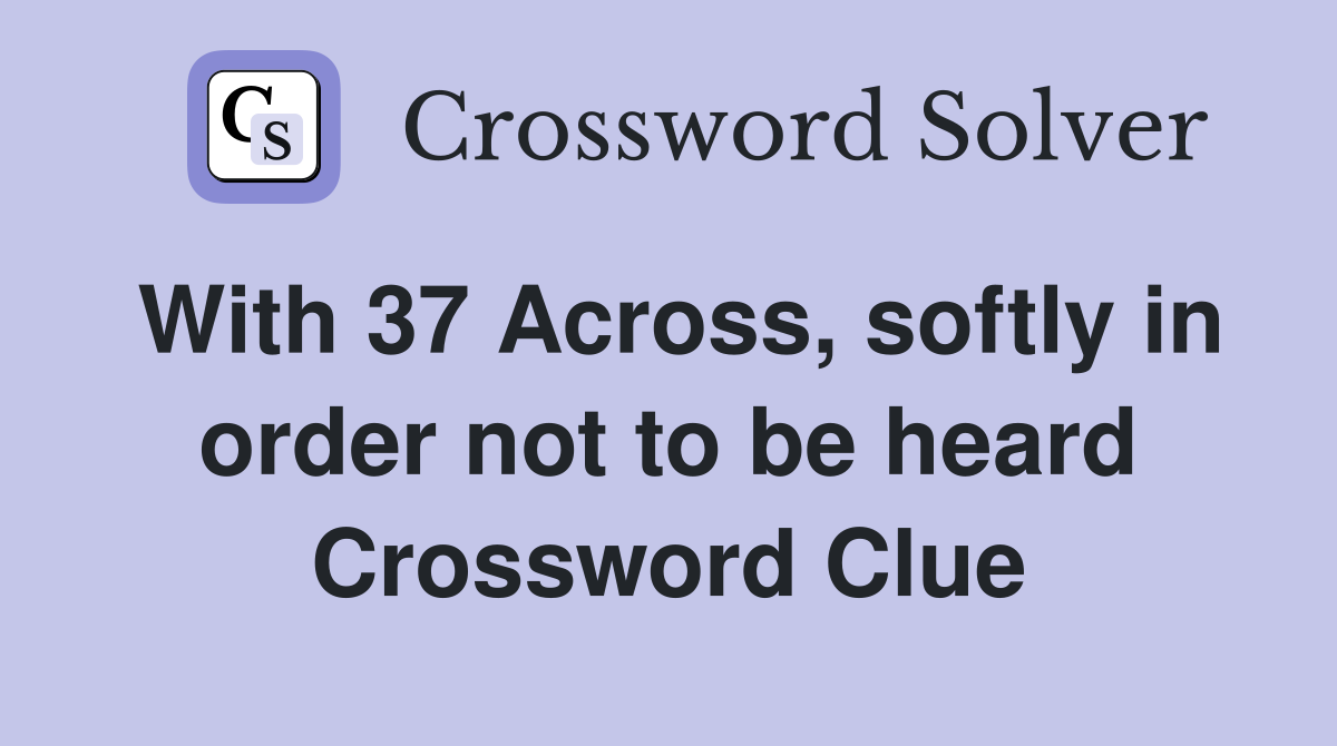 With 37 Across, softly in order not to be heard Crossword Clue