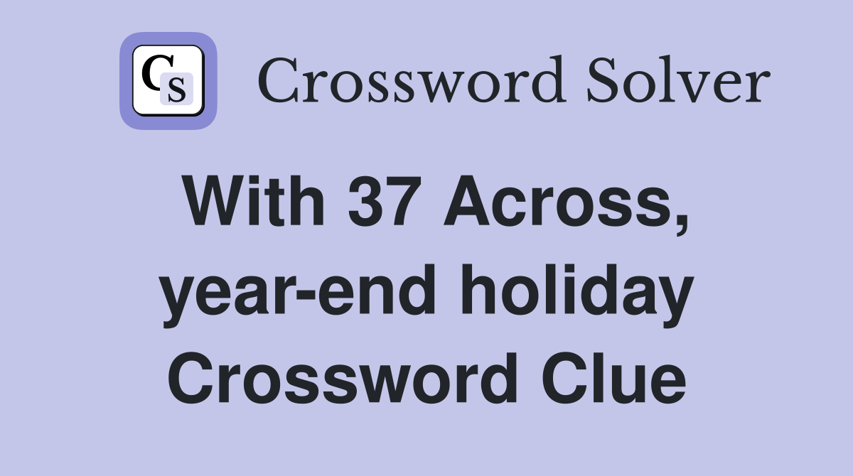 With 37 Across, year-end holiday Crossword Clue