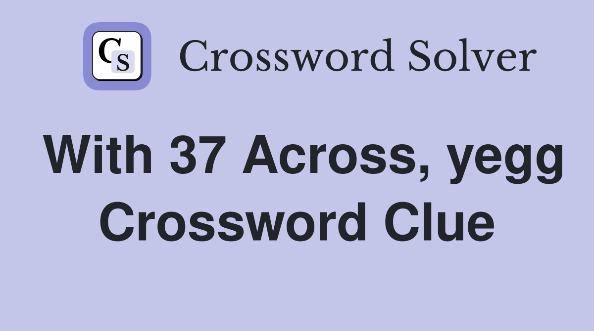 With 37 Across, yegg Crossword Clue