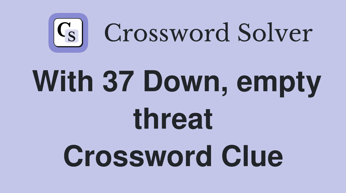 With 37 Down, empty threat Crossword Clue