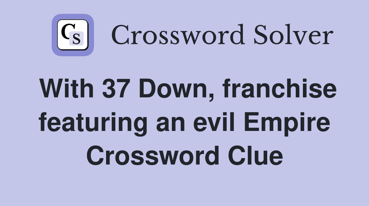 With 37 Down, franchise featuring an evil Empire Crossword Clue