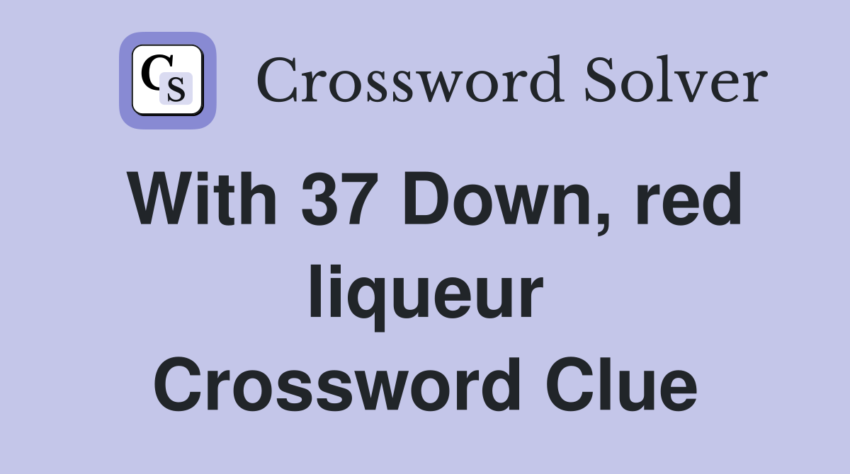 With 37 Down, red liqueur Crossword Clue