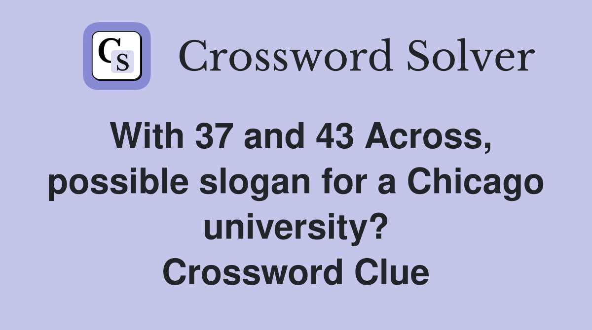 With 37 and 43 Across, possible slogan for a Chicago university? Crossword Clue