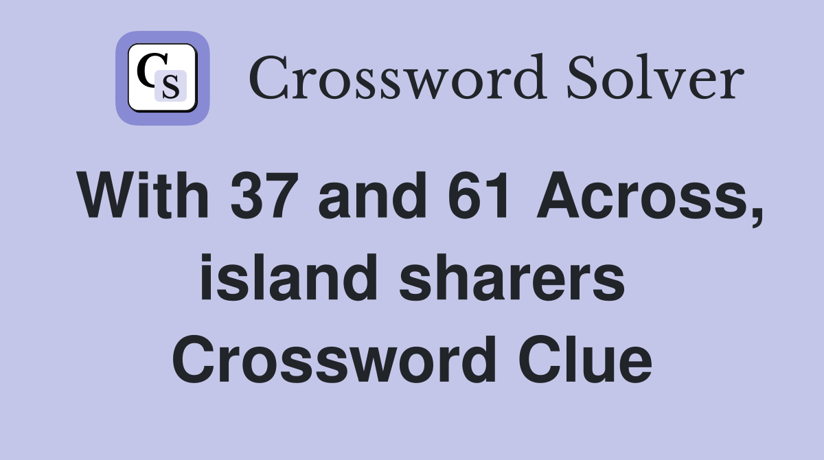 With 37 and 61 Across, island sharers Crossword Clue