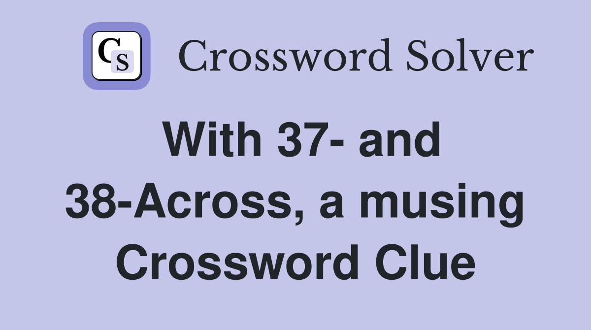 With 37- and 38-Across, a musing Crossword Clue