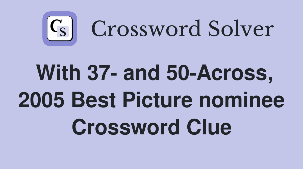 With 37- and 50-Across, 2005 Best Picture nominee Crossword Clue