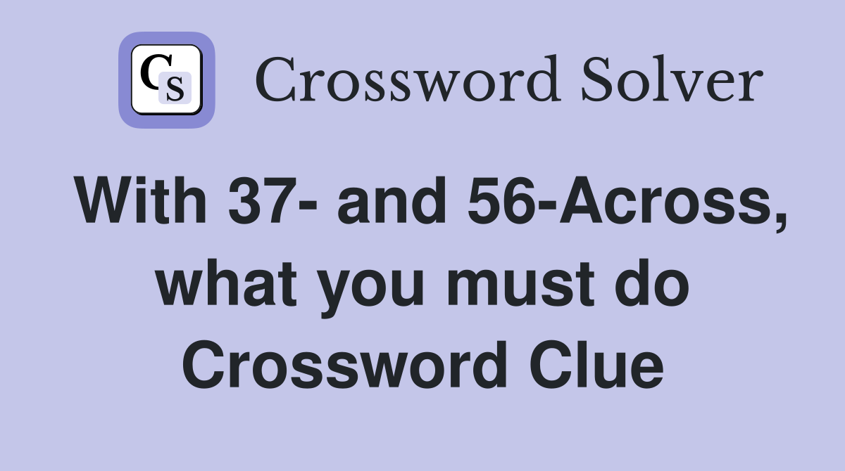 With 37- and 56-Across, what you must do Crossword Clue