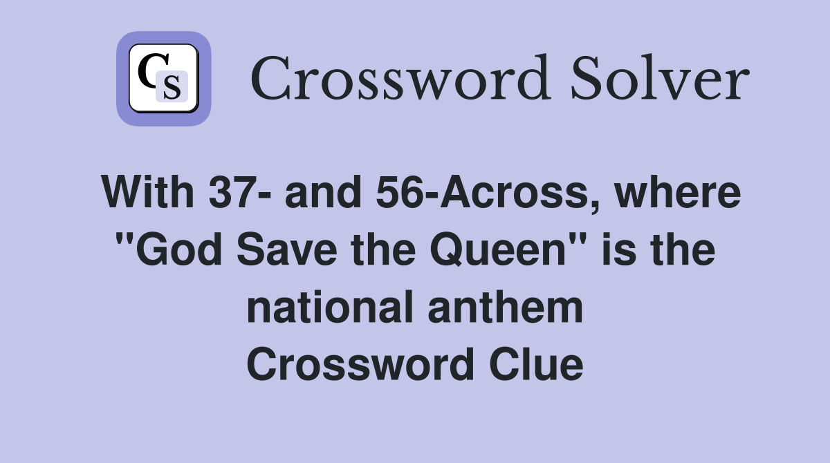 With 37- and 56-Across, where "God Save the Queen" is the national anthem Crossword Clue