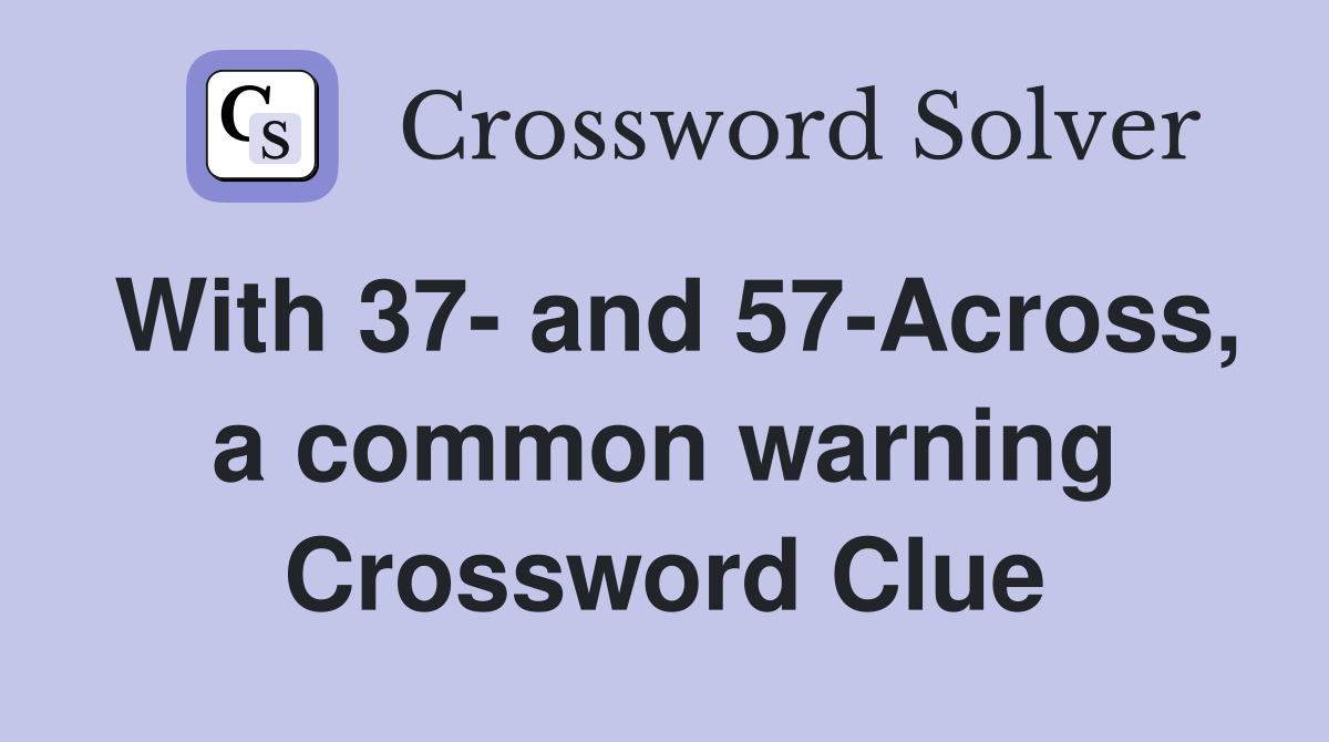 With 37- and 57-Across, a common warning Crossword Clue