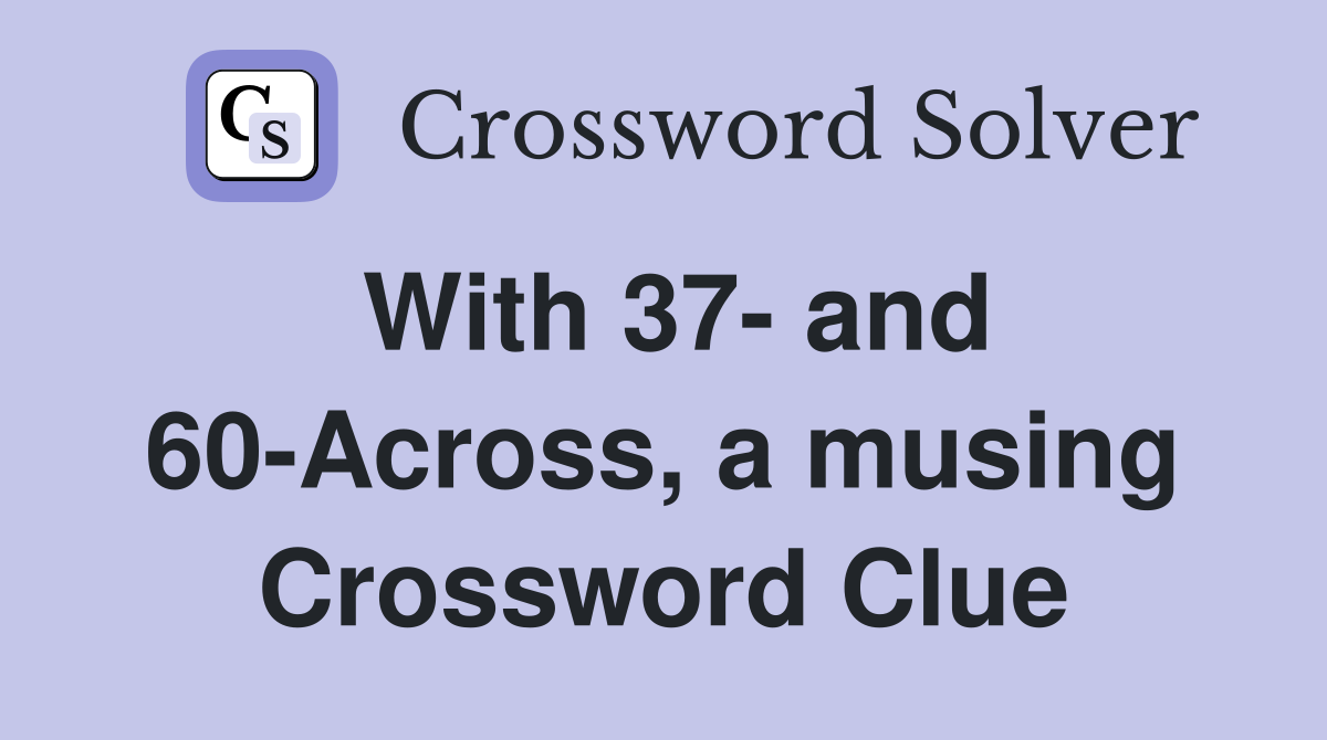 With 37- and 60-Across, a musing Crossword Clue