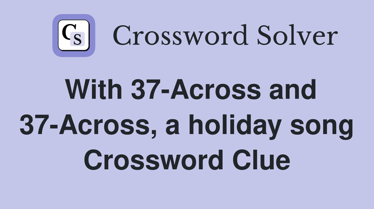 With 37-Across and 37-Across, a holiday song Crossword Clue