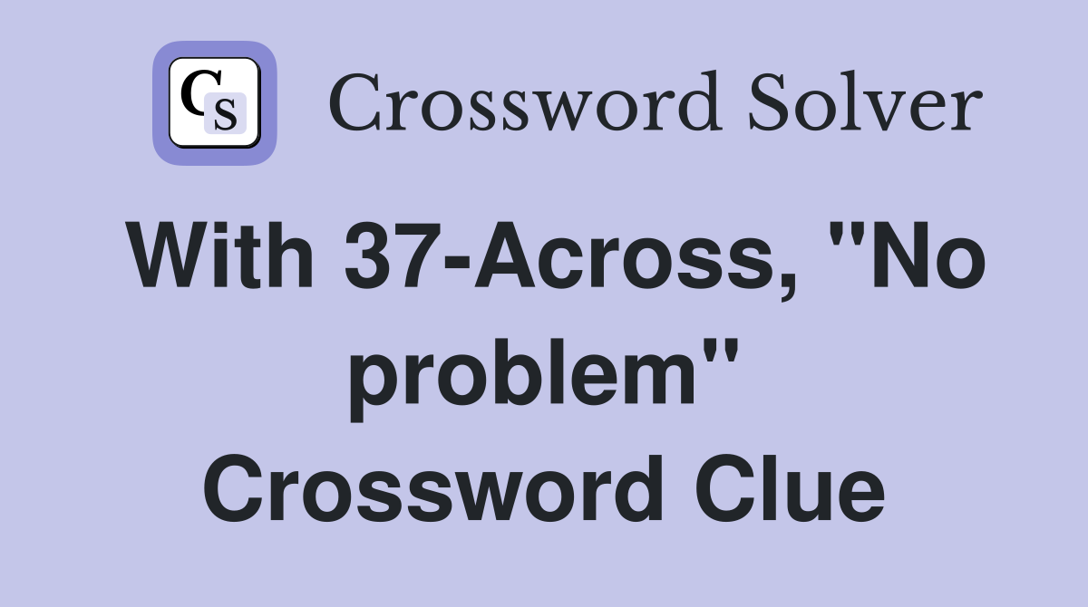 With 37-Across, "No problem" Crossword Clue