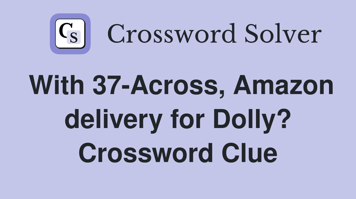 With 37-Across, Amazon delivery for Dolly? Crossword Clue