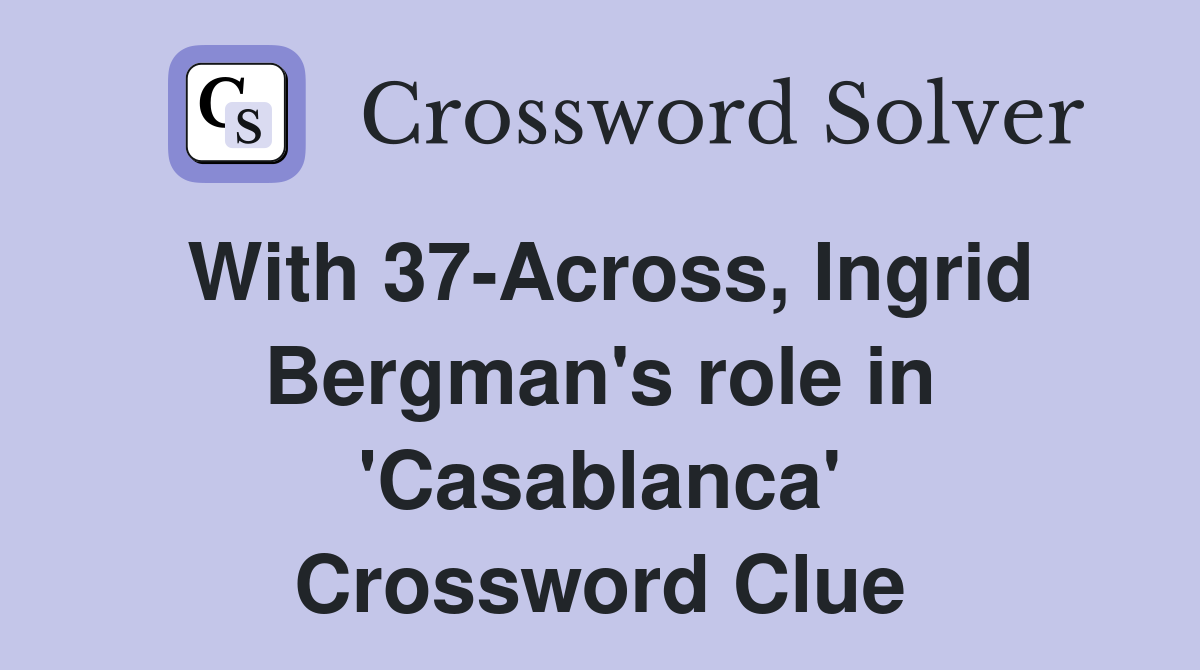 With 37-Across, Ingrid Bergman's role in 'Casablanca' Crossword Clue