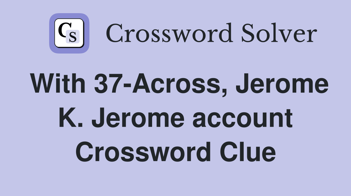 With 37-Across, Jerome K. Jerome account Crossword Clue