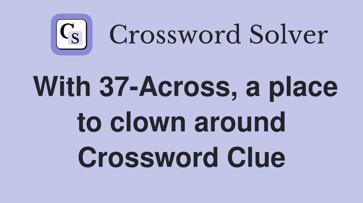 With 37-Across, a place to clown around Crossword Clue