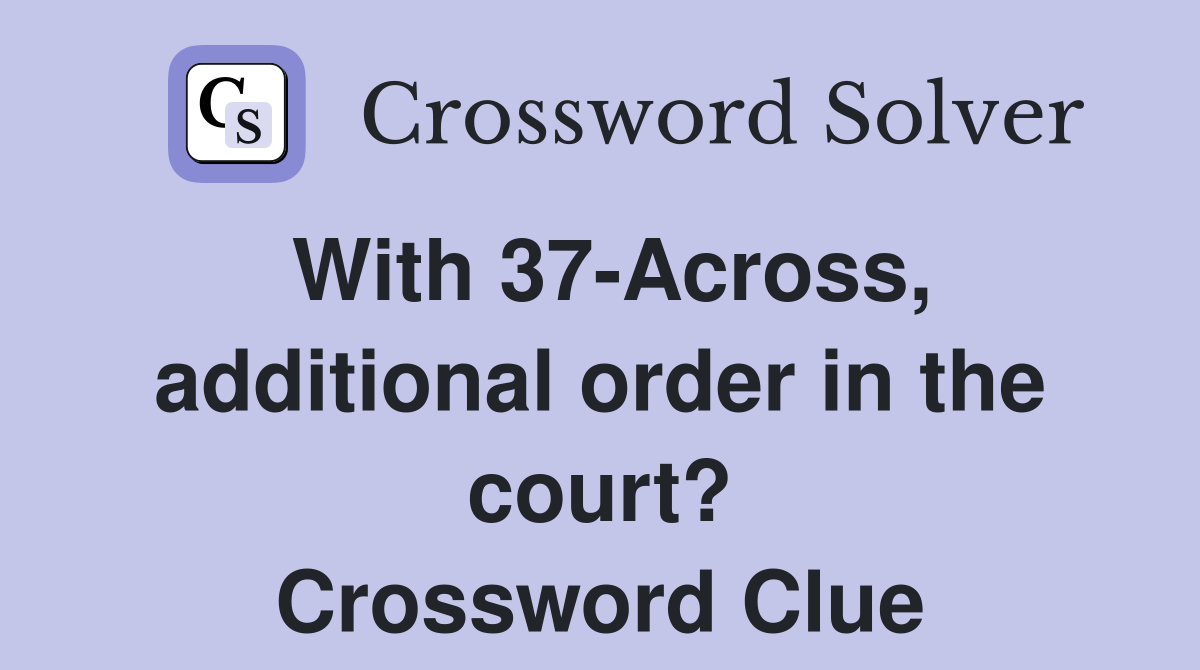 With 37-Across, additional order in the court? Crossword Clue