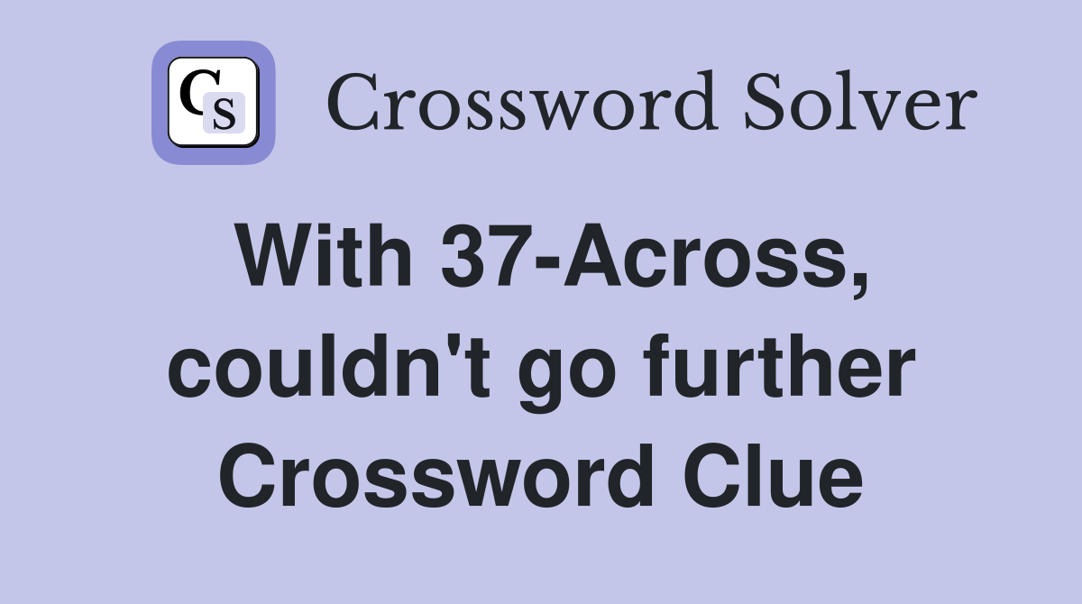 With 37-Across, couldn't go further Crossword Clue
