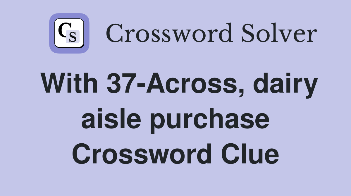 With 37-Across, dairy aisle purchase Crossword Clue