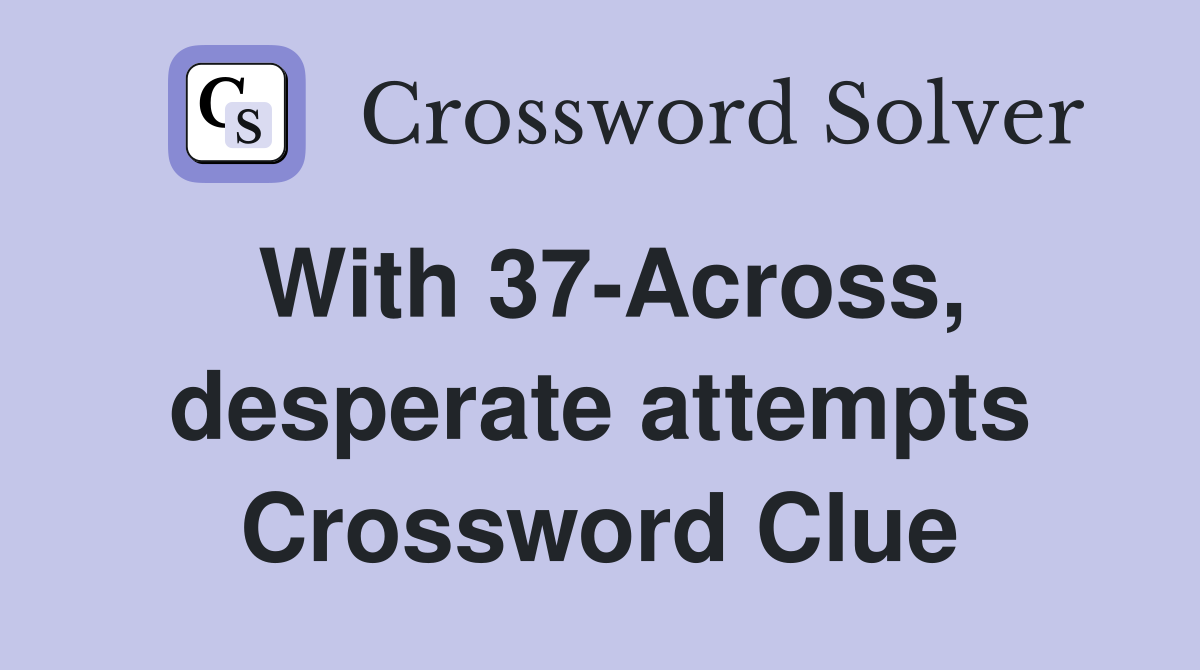 With 37-Across, desperate attempts Crossword Clue